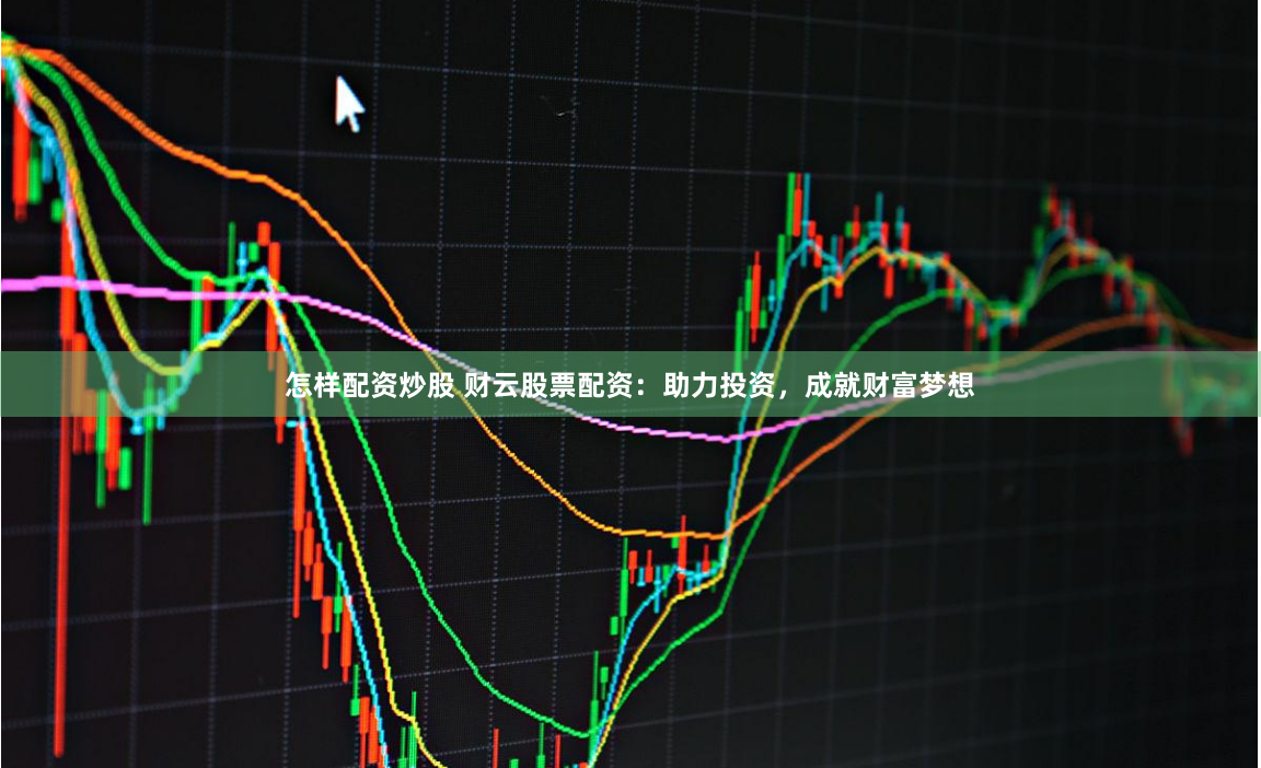 怎样配资炒股 财云股票配资：助力投资，成就财富梦想