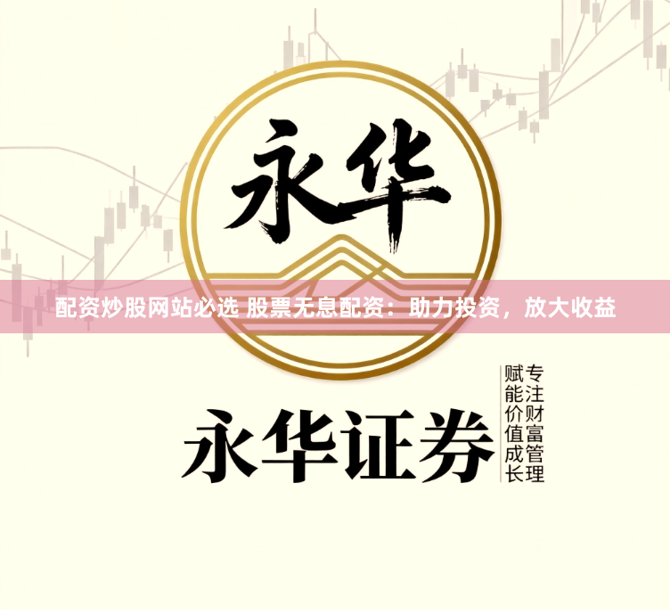 配资炒股网站必选 股票无息配资：助力投资，放大收益