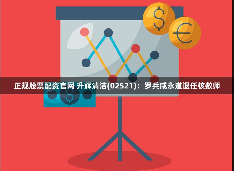 正规股票配资官网 升辉清洁(02521)：罗兵咸永道退任核数师