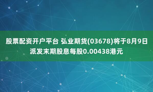 股票配资开户平台 弘业期货(03678)将于8月9日派发末期股息每股0.00438港元