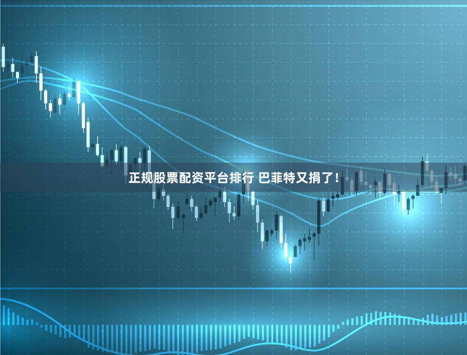 正规股票配资平台排行 巴菲特又捐了！