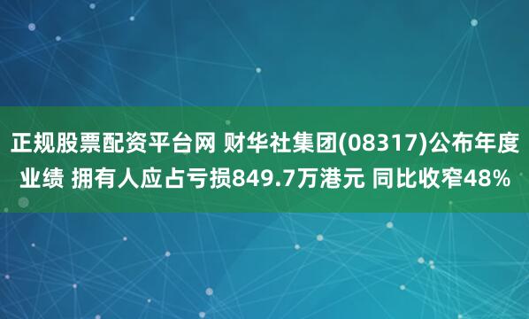 正规股票配资平台网 财华社集团(08317)公布年度业绩 拥有人应占亏损849.7万港元 同比收窄48%