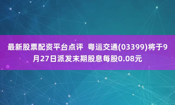 最新股票配资平台点评  粤运交通(03399)将于9月27日派发末期股息每股0.08元