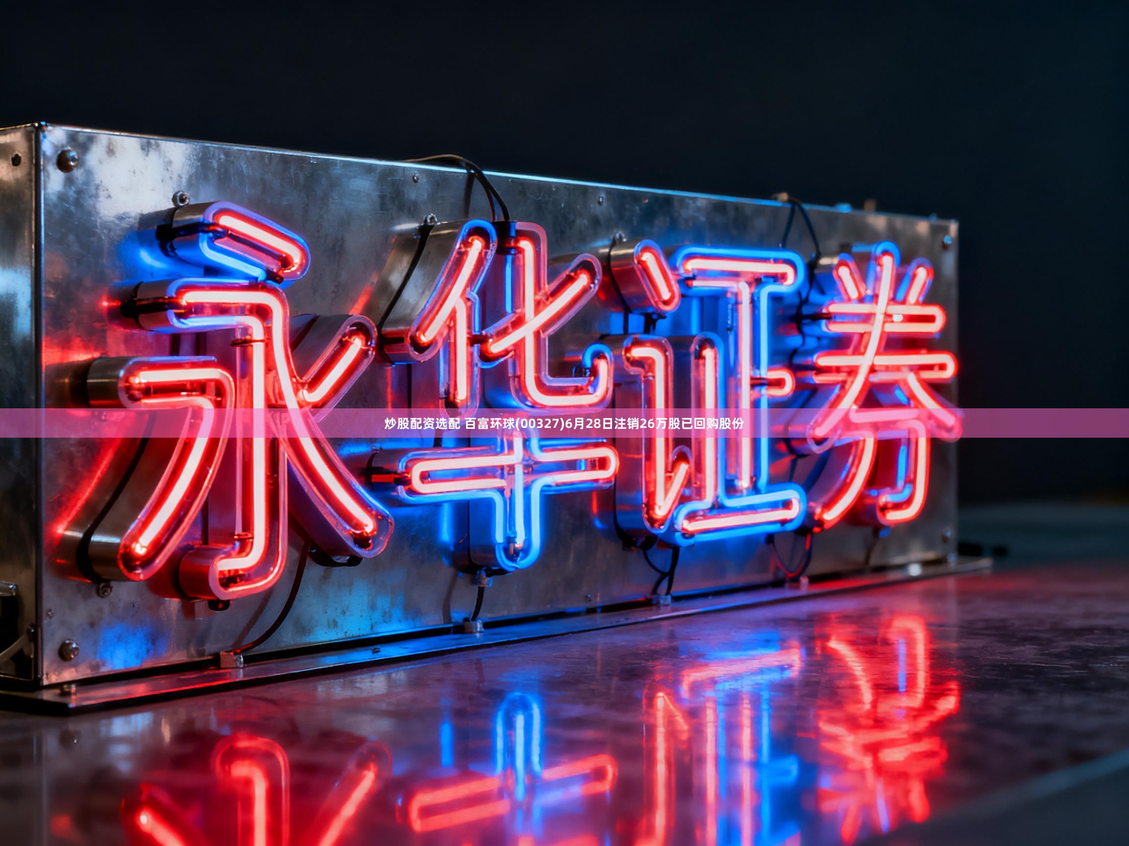 炒股配资选配 百富环球(00327)6月28日注销26万股已回购股份