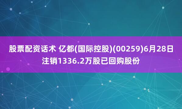 股票配资话术 亿都(国际控股)(00259)6月28日注销1336.2万股已回购股份