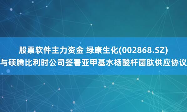 股票软件主力资金 绿康生化(002868.SZ)与硕腾比利时公司签署亚甲基水杨酸杆菌肽供应协议